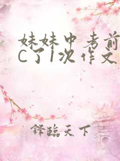 妹妹中考前让我C了1次作文啊
