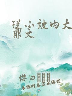 从小被肉大的炉鼎文