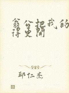 翁公把我的腿分得更开