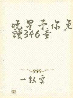 晚星予你免费阅读346章