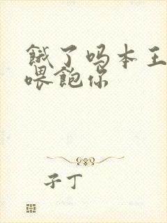 饿了吗本王这就喂饱你