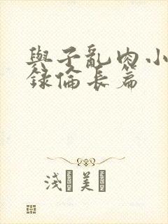 与子乱肉小说目录伦长篇