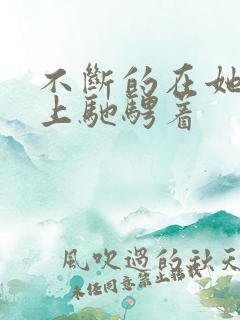 不断的在她的身上驰骋着