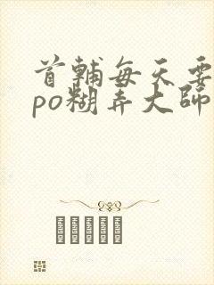 首辅每天要不够po糊弄大师