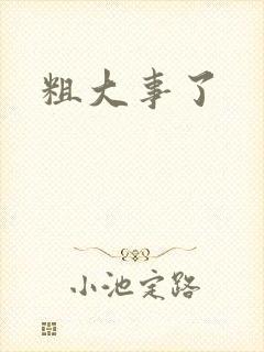 粗大事了