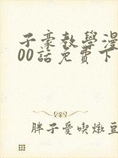 子豪教学漫画200话免费下拉