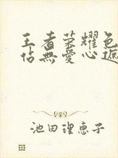 王者荣耀色禁网站无爱心遮挡