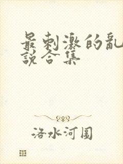 最刺激的乱岳小说合集