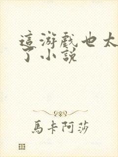 这游戏也太真实了小说