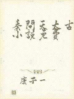 秦问天太古神王小说免费