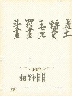 斗罗玉转羞羞漫画画免费土豪漫画