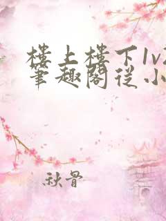 楼上楼下1v2笔趣阁从小到大