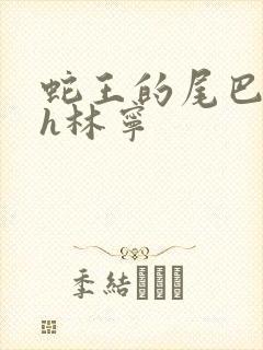 蛇王的尾巴高ah林宁