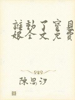 谁动了宝贝的嫡娘全文免费阅读