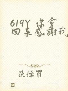 619Y 你会回来感谢我的