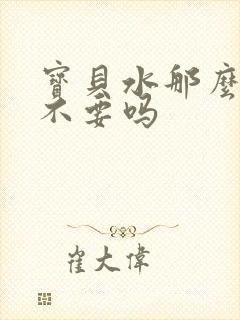 宝贝水那么多还不要吗