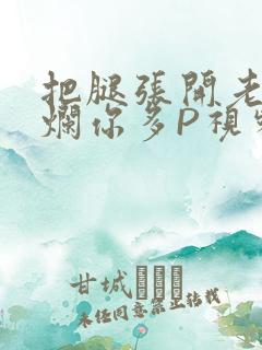 把腿张开老子臊烂你多P视频软件