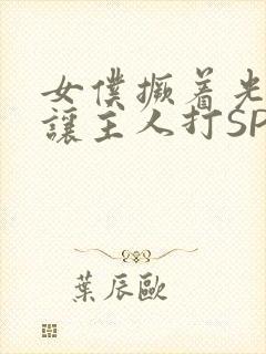 女仆撅着光屁股让主人打SP