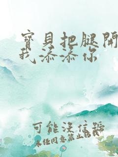 宝贝把腿开大让我添添你