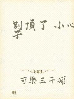 别顶了 小心孩子