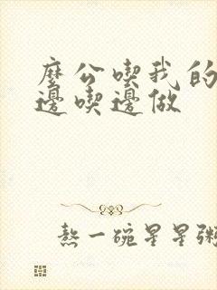 么公吃我的奶水边吃边做