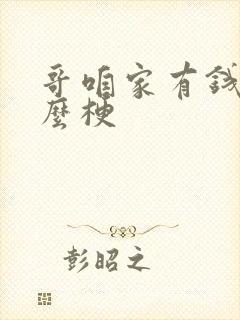 哥咱家有钱了什么梗