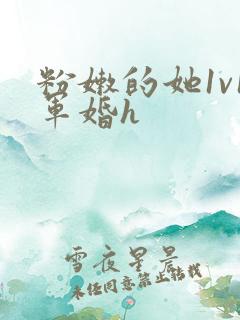 粉嫩的她1v1军婚h