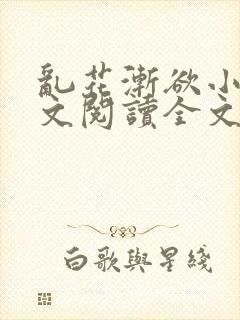 乱花渐欲小说全文阅读全文