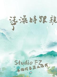 洗澡时跟亲女伦了