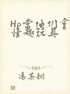 Hp当他们会用情趣玩具