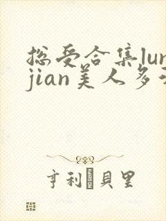 总受合集lunjian美人多汁