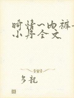 畸情~内裤奇缘小丹全文