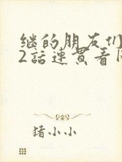 继的朋友们第62话连贯看网站