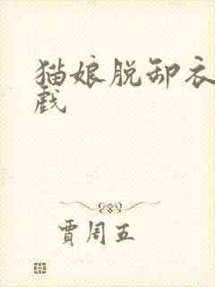 猫娘脱卸衣服游戏