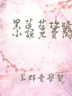 黑莲花攻略手册小说免费阅读