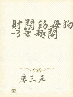 财阀的母狗们1-3笔趣阁