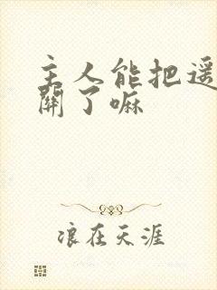 主人能把遥控器关了嘛