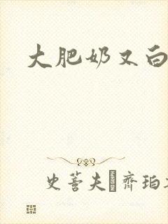 大肥奶又白又大