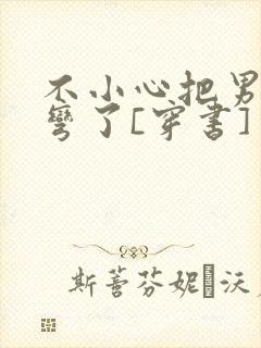 不小心把男主掰弯了[穿书]