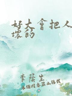 好大会把人家弄坏的