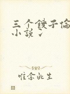 三个馊子伦着玩小说冫