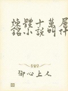 炼体十万层轩辕铭小说叫什么