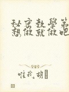 秘密教学第6话想做就做吧你懂的