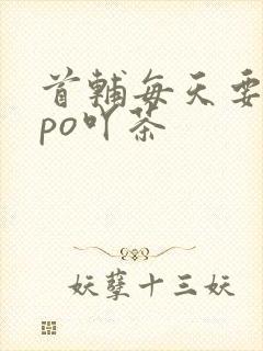 首辅每天要不够po吖茶