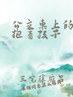 公交车上的诗绵抱着孩子