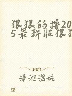 狠狠的撸2015最新版狠狠的撸2015最新版