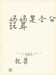 妈妈是全公司的玩具