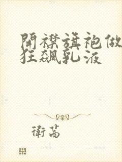 开襟旗袍做运动狂飙乳液