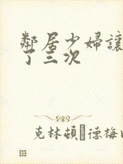 邻居少妇让我爽了三次