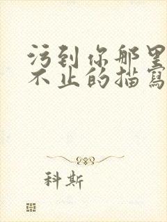 污到你那里滴水不止的描写方法